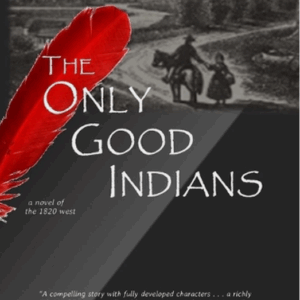 The Only Good Indians: A Novel of 1820 West